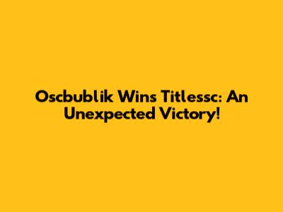 Oscbublik Wins Titlessc: An Unexpected Victory!