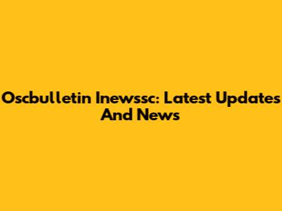 Oscbulletin Inewssc: Latest Updates And News