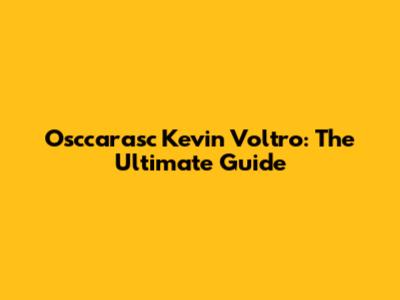 Osccarasc Kevin Voltro: The Ultimate Guide
