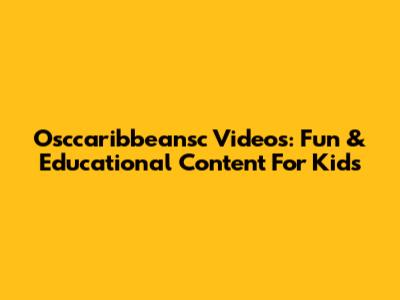 Osccaribbeansc Videos: Fun & Educational Content For Kids