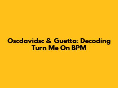 Oscdavidsc & Guetta: Decoding "Turn Me On" BPM