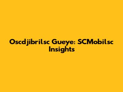 Oscdjibrilsc Gueye: SCMobilsc Insights