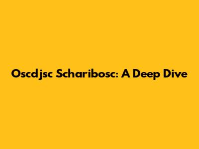 Oscdjsc Scharibosc: A Deep Dive
