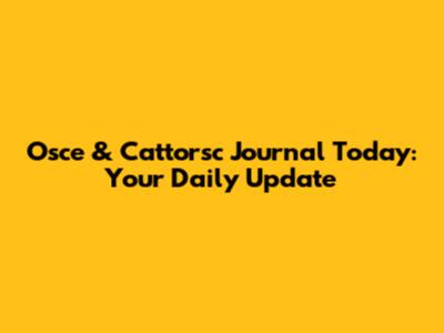Osce & Cattorsc Journal Today: Your Daily Update