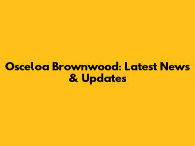Osceloa Brownwood: Latest News & Updates