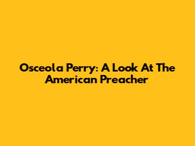Osceola Perry: A Look At The American Preacher