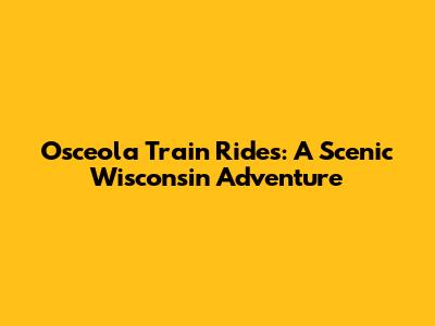 Osceola Train Rides: A Scenic Wisconsin Adventure