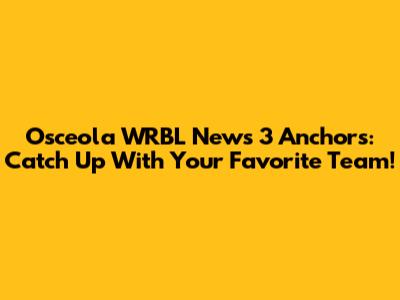 Osceola WRBL News 3 Anchors: Catch Up With Your Favorite Team!