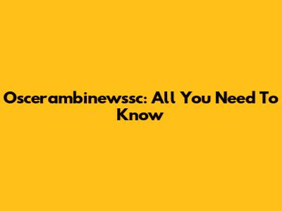 Oscerambinewssc: All You Need To Know
