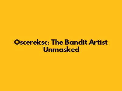Oscereksc: The Bandit Artist Unmasked