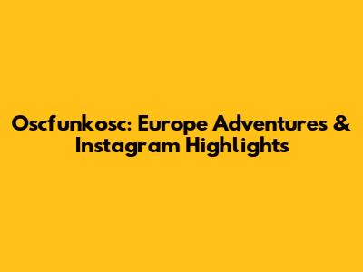 Oscfunkosc: Europe Adventures & Instagram Highlights