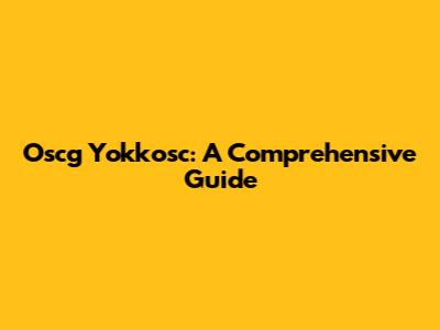 Oscg Yokkosc: A Comprehensive Guide