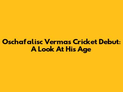 Oschafalisc Verma's Cricket Debut: A Look At His Age