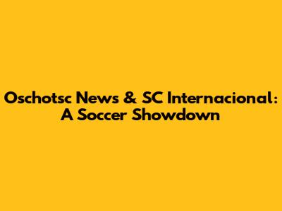 Oschotsc News & SC Internacional: A Soccer Showdown