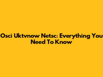Osci Uktvnow Netsc: Everything You Need To Know