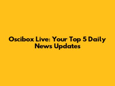 Oscibox Live: Your Top 5 Daily News Updates