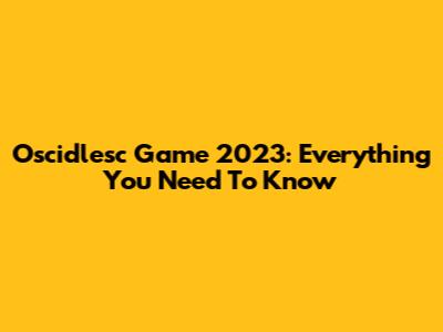 Oscidlesc Game 2023: Everything You Need To Know