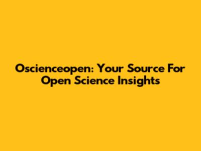 Oscienceopen: Your Source For Open Science Insights