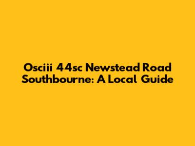Osciii 44sc Newstead Road Southbourne: A Local Guide