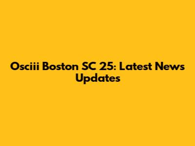 Osciii Boston SC 25: Latest News Updates
