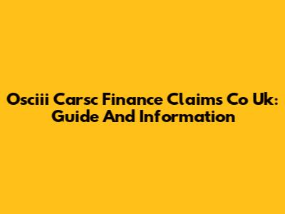 Osciii Carsc Finance Claims Co Uk: Guide And Information