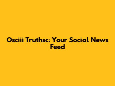 Osciii Truthsc: Your Social News Feed