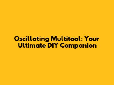 Oscillating Multitool: Your Ultimate DIY Companion
