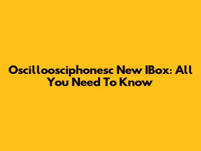 Oscilloosciphonesc New IBox: All You Need To Know