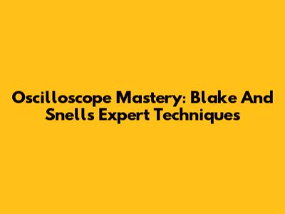 Oscilloscope Mastery: Blake And Snell's Expert Techniques