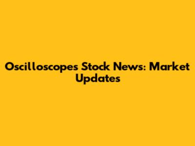 Oscilloscopes Stock News: Market Updates