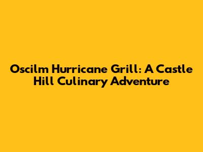 Oscilm Hurricane Grill: A Castle Hill Culinary Adventure
