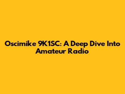 Oscimike 9K1SC: A Deep Dive Into Amateur Radio