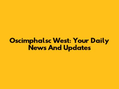 Oscimphalsc West: Your Daily News And Updates