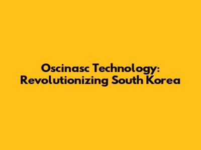 Oscinasc Technology: Revolutionizing South Korea