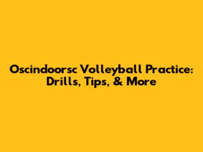 Oscindoorsc Volleyball Practice: Drills, Tips, & More