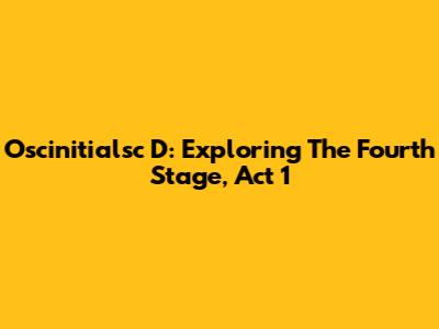 Oscinitialsc D: Exploring The Fourth Stage, Act 1