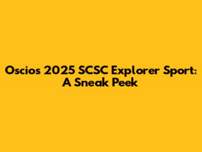 Oscios 2025 SCSC Explorer Sport: A Sneak Peek