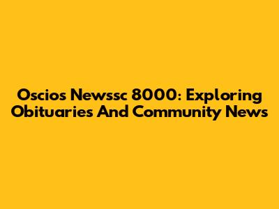 Oscios Newssc 8000: Exploring Obituaries And Community News