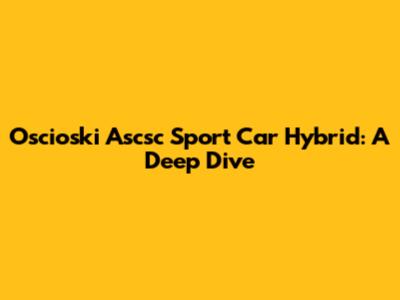 Oscioski Ascsc Sport Car Hybrid: A Deep Dive