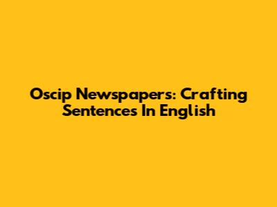 Oscip Newspapers: Crafting Sentences In English
