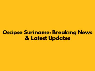 Oscipse Suriname: Breaking News & Latest Updates