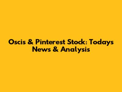 Oscis & Pinterest Stock: Today's News & Analysis
