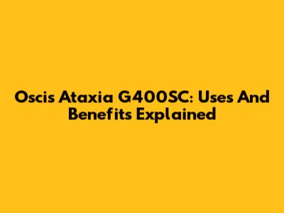 Oscis Ataxia G400SC: Uses And Benefits Explained