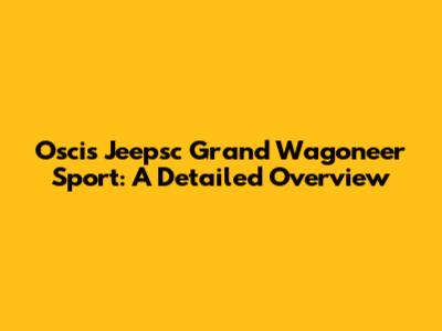 Oscis Jeepsc Grand Wagoneer Sport: A Detailed Overview