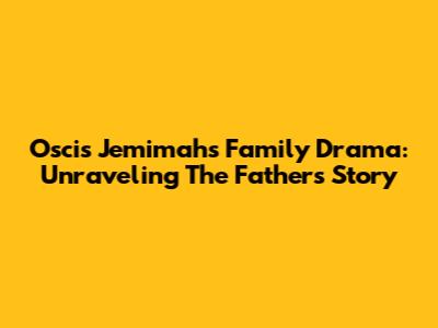 Oscis Jemimah's Family Drama: Unraveling The Father's Story