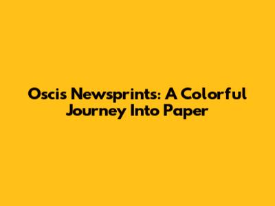 Oscis Newsprints: A Colorful Journey Into Paper