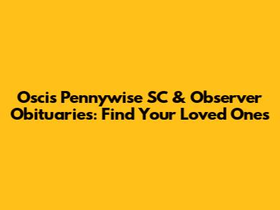 Oscis Pennywise SC & Observer Obituaries: Find Your Loved Ones