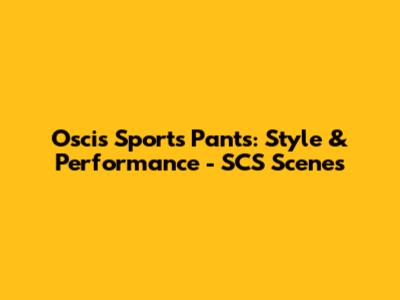 Oscis Sports Pants: Style & Performance - SCS Scenes