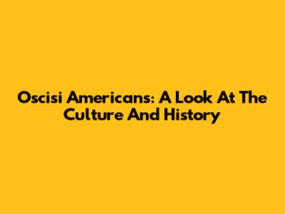 Oscisi Americans: A Look At The Culture And History
