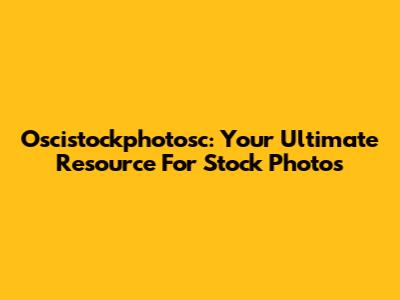 Oscistockphotosc: Your Ultimate Resource For Stock Photos